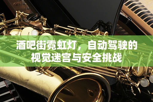 酒吧街霓虹灯，自动驾驶的视觉迷宫与安全挑战