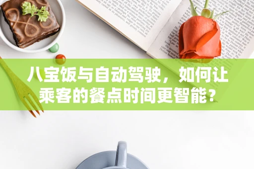 八宝饭与自动驾驶，如何让乘客的餐点时间更智能？