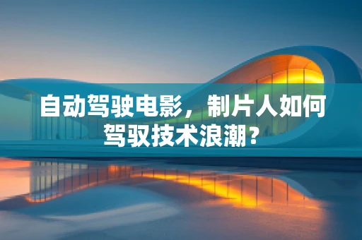 自动驾驶电影，制片人如何驾驭技术浪潮？