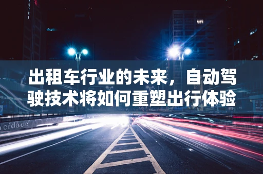 出租车行业的未来，自动驾驶技术将如何重塑出行体验？