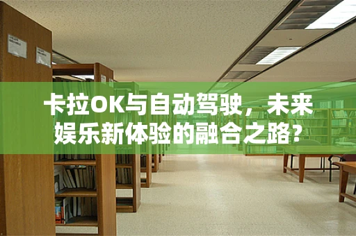 卡拉OK与自动驾驶，未来娱乐新体验的融合之路？