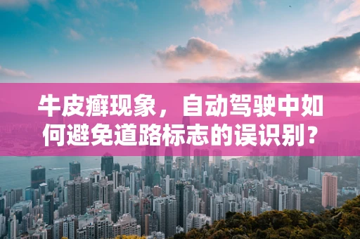 牛皮癣现象，自动驾驶中如何避免道路标志的误识别？