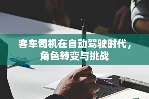 客车司机在自动驾驶时代，角色转变与挑战