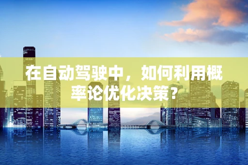在自动驾驶中，如何利用概率论优化决策？