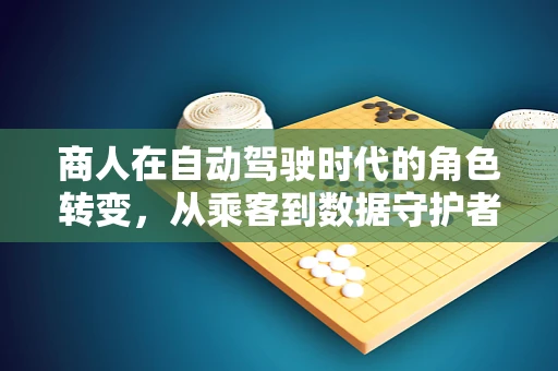 商人在自动驾驶时代的角色转变，从乘客到数据守护者