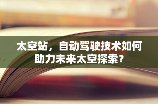 太空站，自动驾驶技术如何助力未来太空探索？