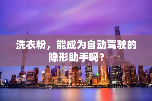 洗衣粉，能成为自动驾驶的隐形助手吗？