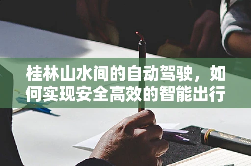 桂林山水间的自动驾驶，如何实现安全高效的智能出行？
