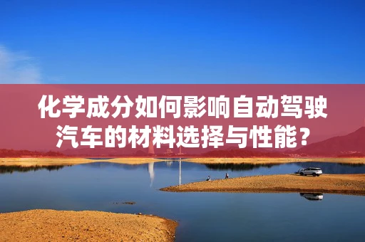 化学成分如何影响自动驾驶汽车的材料选择与性能？