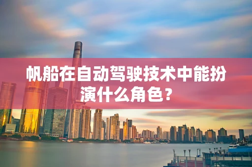 帆船在自动驾驶技术中能扮演什么角色？