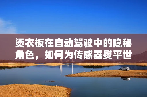 烫衣板在自动驾驶中的隐秘角色，如何为传感器熨平世界？