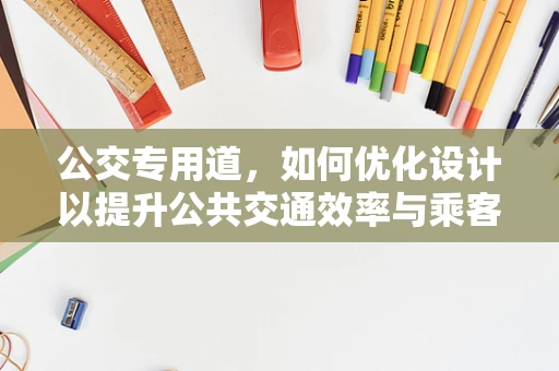 公交专用道，如何优化设计以提升公共交通效率与乘客体验？