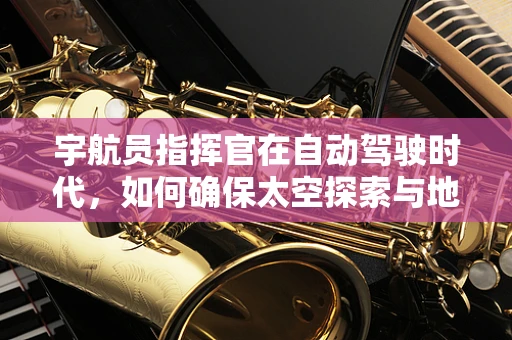 宇航员指挥官在自动驾驶时代，如何确保太空探索与地面交通的智能协同？