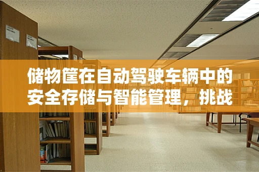 储物筐在自动驾驶车辆中的安全存储与智能管理，挑战与解决方案？