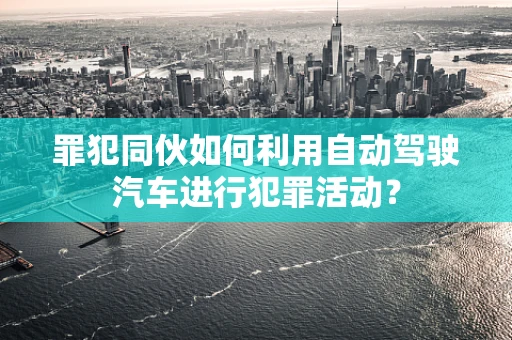 罪犯同伙如何利用自动驾驶汽车进行犯罪活动？