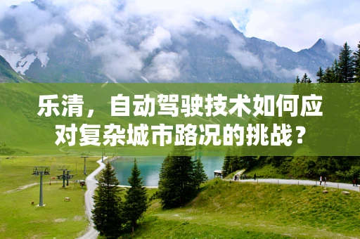 乐清，自动驾驶技术如何应对复杂城市路况的挑战？