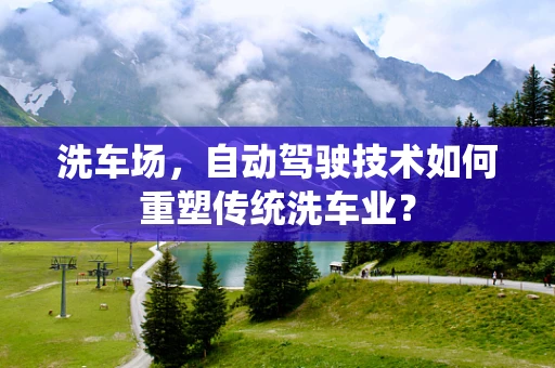 洗车场，自动驾驶技术如何重塑传统洗车业？