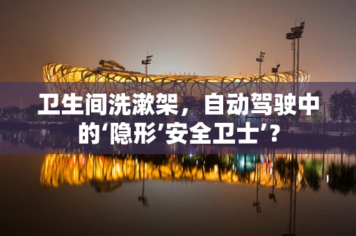 卫生间洗漱架，自动驾驶中的‘隐形’安全卫士’？