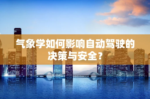 气象学如何影响自动驾驶的决策与安全？
