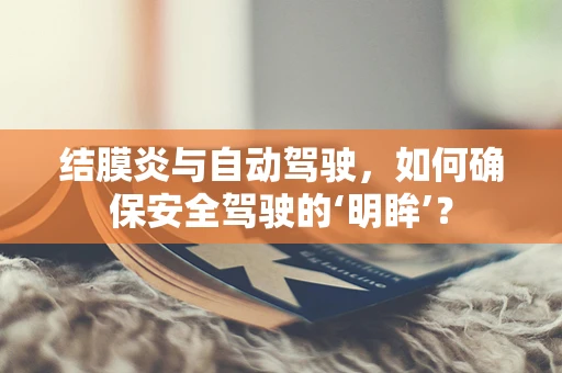 结膜炎与自动驾驶，如何确保安全驾驶的‘明眸’？
