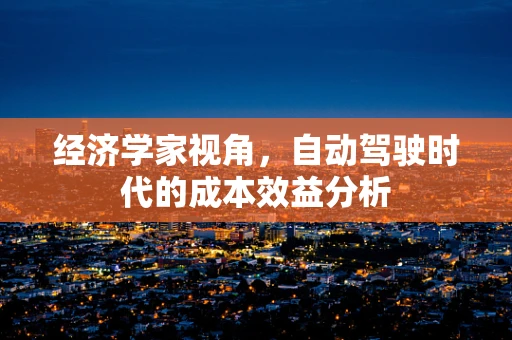经济学家视角，自动驾驶时代的成本效益分析