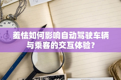 羞怯如何影响自动驾驶车辆与乘客的交互体验？