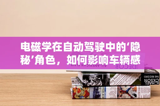 电磁学在自动驾驶中的‘隐秘’角色，如何影响车辆感知与决策？