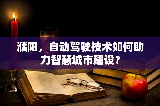 濮阳，自动驾驶技术如何助力智慧城市建设？