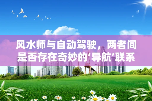 风水师与自动驾驶，两者间是否存在奇妙的‘导航’联系？
