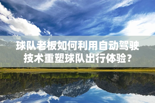 球队老板如何利用自动驾驶技术重塑球队出行体验？