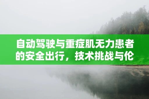 自动驾驶与重症肌无力患者的安全出行，技术挑战与伦理考量