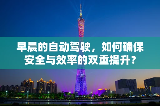 早晨的自动驾驶，如何确保安全与效率的双重提升？