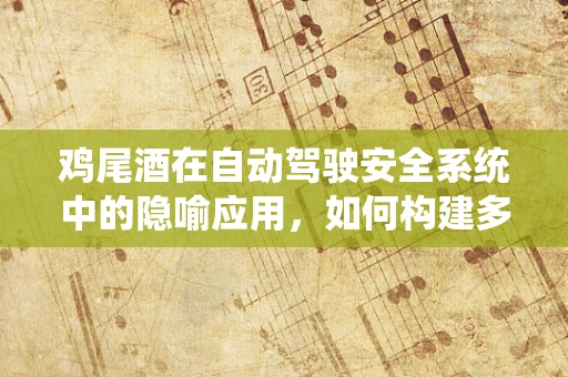 鸡尾酒在自动驾驶安全系统中的隐喻应用，如何构建多层次防御机制？