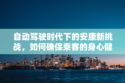 自动驾驶时代下的安康新挑战，如何确保乘客的身心健康？