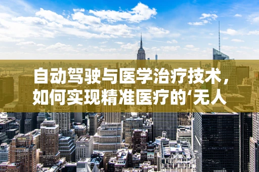 自动驾驶与医学治疗技术，如何实现精准医疗的‘无人驾驶’？