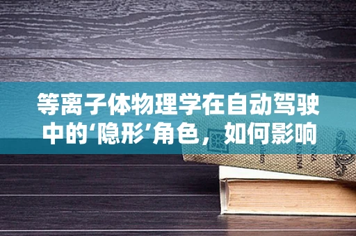 等离子体物理学在自动驾驶中的‘隐形’角色，如何影响车辆安全与效率？