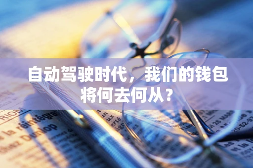 自动驾驶时代，我们的钱包将何去何从？