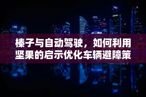 榛子与自动驾驶，如何利用坚果的启示优化车辆避障策略？