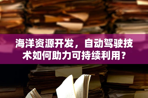 海洋资源开发，自动驾驶技术如何助力可持续利用？