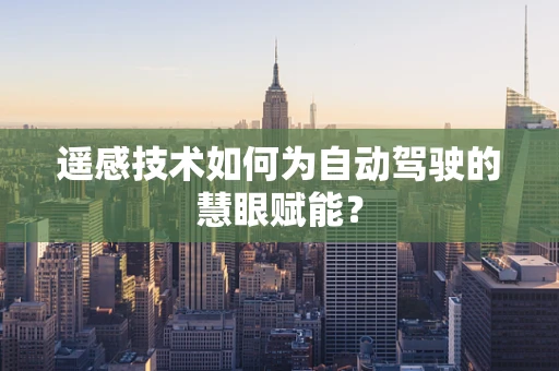 遥感技术如何为自动驾驶的慧眼赋能？