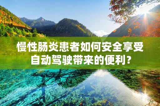慢性肠炎患者如何安全享受自动驾驶带来的便利？