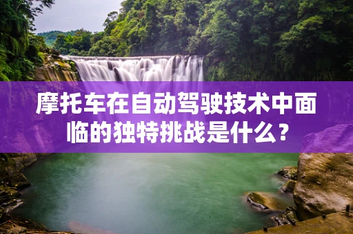 摩托车在自动驾驶技术中面临的独特挑战是什么？