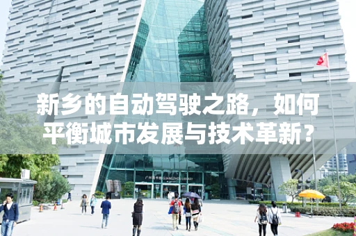 新乡的自动驾驶之路，如何平衡城市发展与技术革新？