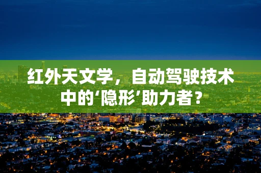 红外天文学，自动驾驶技术中的‘隐形’助力者？