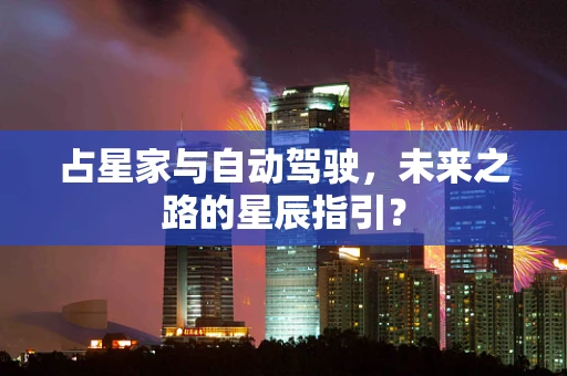 占星家与自动驾驶，未来之路的星辰指引？