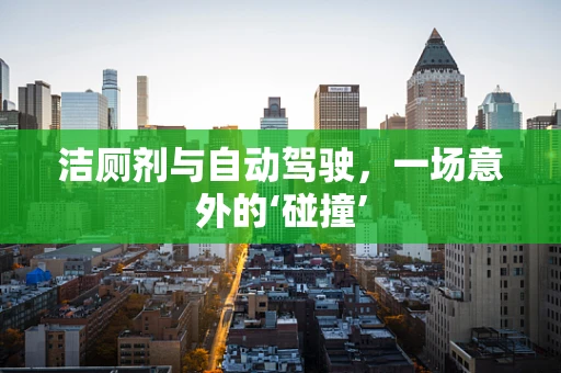 洁厕剂与自动驾驶，一场意外的‘碰撞’