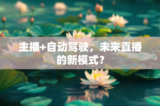 主播+自动驾驶，未来直播的新模式？