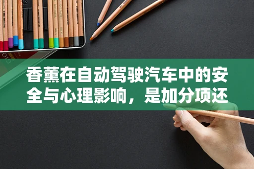 香薰在自动驾驶汽车中的安全与心理影响，是加分项还是隐患？