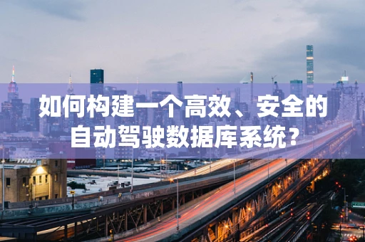 如何构建一个高效、安全的自动驾驶数据库系统？