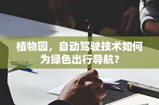 植物园，自动驾驶技术如何为绿色出行导航？